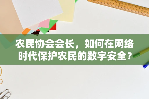 农民协会会长，如何在网络时代保护农民的数字安全？