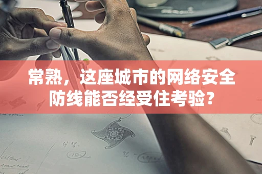 常熟，这座城市的网络安全防线能否经受住考验？