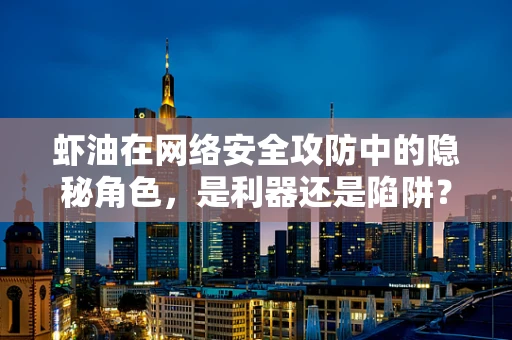 虾油在网络安全攻防中的隐秘角色，是利器还是陷阱？