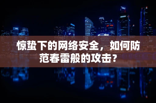 惊蛰下的网络安全，如何防范春雷般的攻击？