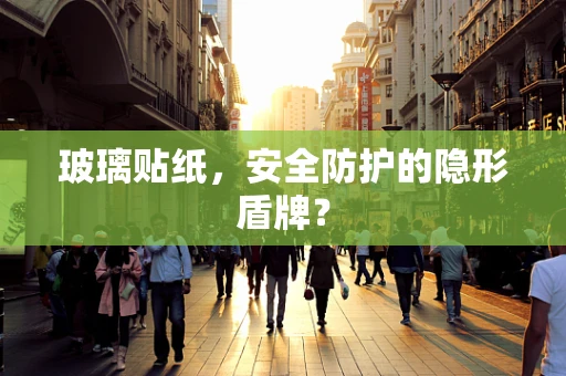 玻璃贴纸，安全防护的隐形盾牌？