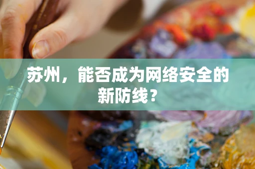 苏州，能否成为网络安全的新防线？