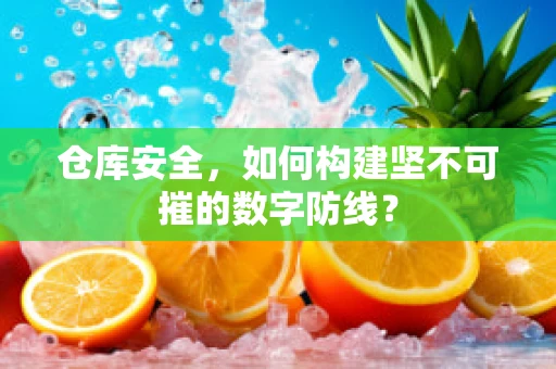 仓库安全，如何构建坚不可摧的数字防线？
