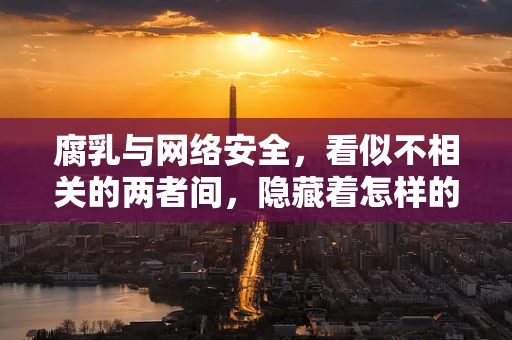 腐乳与网络安全，看似不相关的两者间，隐藏着怎样的联系？