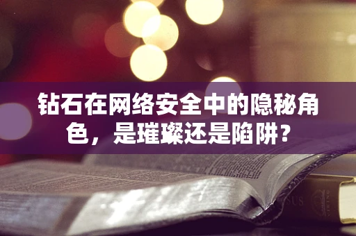 钻石在网络安全中的隐秘角色，是璀璨还是陷阱？
