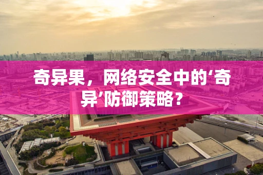 奇异果，网络安全中的‘奇异’防御策略？