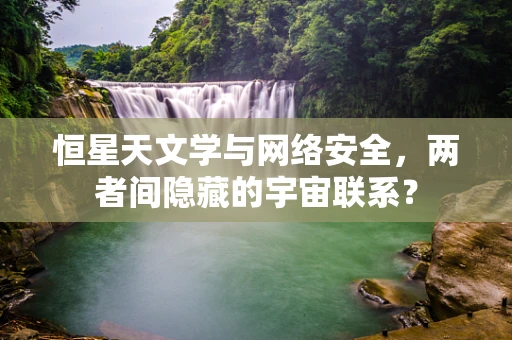 恒星天文学与网络安全，两者间隐藏的宇宙联系？