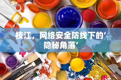 枝江，网络安全防线下的‘隐秘角落’