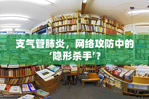 支气管肺炎，网络攻防中的‘隐形杀手’？