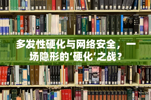 多发性硬化与网络安全，一场隐形的‘硬化’之战？