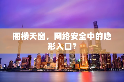 阁楼天窗，网络安全中的隐形入口？