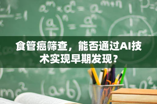食管癌筛查，能否通过AI技术实现早期发现？