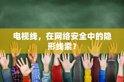 电视线，在网络安全中的隐形线索？