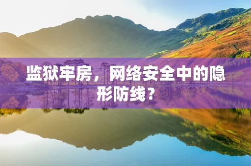 监狱牢房，网络安全中的隐形防线？