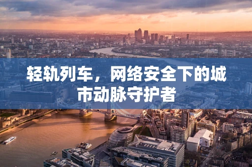 轻轨列车，网络安全下的城市动脉守护者