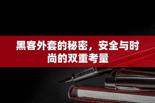 黑客外套的秘密，安全与时尚的双重考量