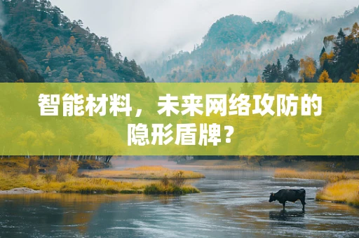 智能材料，未来网络攻防的隐形盾牌？