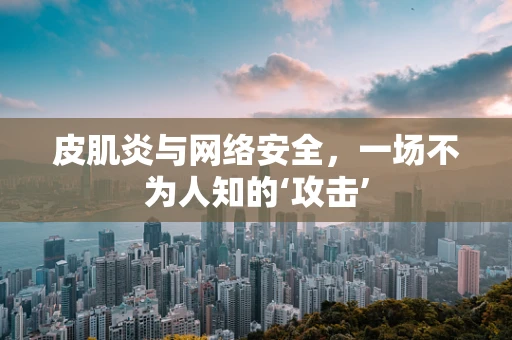皮肌炎与网络安全，一场不为人知的‘攻击’