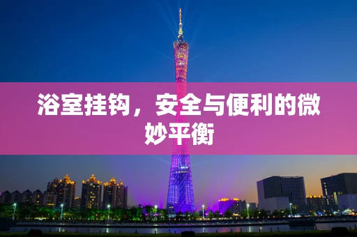 浴室挂钩，安全与便利的微妙平衡