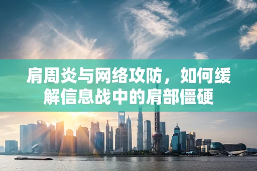 肩周炎与网络攻防，如何缓解信息战中的肩部僵硬