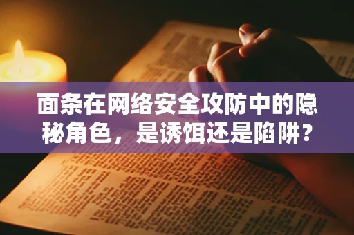 面条在网络安全攻防中的隐秘角色，是诱饵还是陷阱？