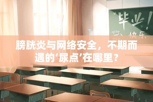 膀胱炎与网络安全，不期而遇的‘尿点’在哪里？