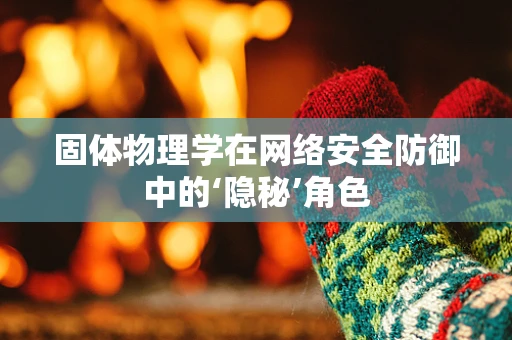 固体物理学在网络安全防御中的‘隐秘’角色