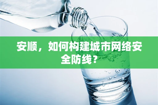 安顺，如何构建城市网络安全防线？