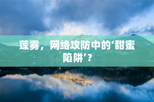 莲雾，网络攻防中的‘甜蜜陷阱’？