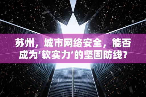 苏州，城市网络安全，能否成为‘软实力’的坚固防线？
