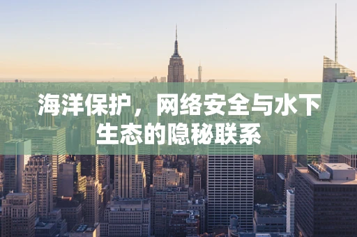海洋保护，网络安全与水下生态的隐秘联系