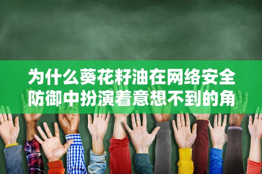 为什么葵花籽油在网络安全防御中扮演着意想不到的角色？