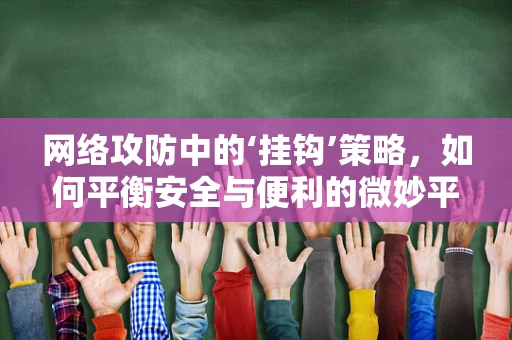 网络攻防中的‘挂钩’策略，如何平衡安全与便利的微妙平衡？