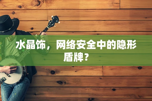 水晶饰，网络安全中的隐形盾牌？