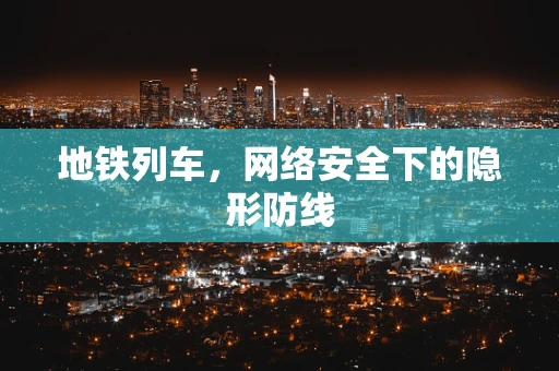地铁列车，网络安全下的隐形防线