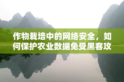 作物栽培中的网络安全，如何保护农业数据免受黑客攻击？