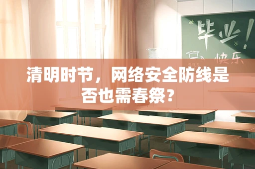清明时节，网络安全防线是否也需春祭？