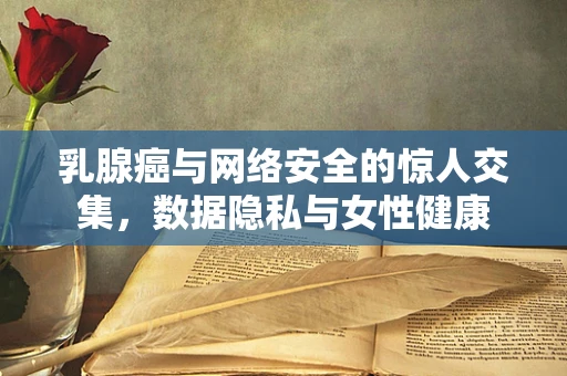 乳腺癌与网络安全的惊人交集，数据隐私与女性健康