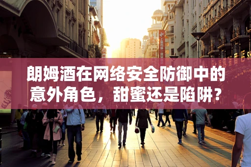 朗姆酒在网络安全防御中的意外角色，甜蜜还是陷阱？