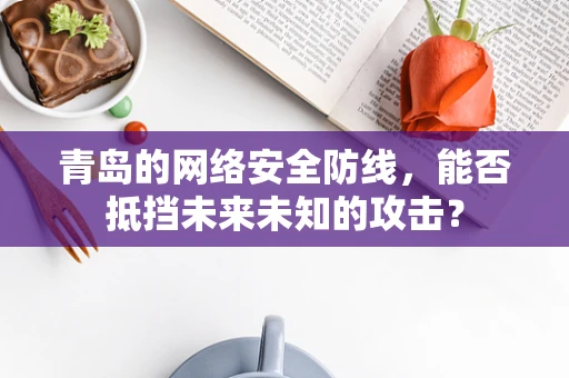 青岛的网络安全防线，能否抵挡未来未知的攻击？