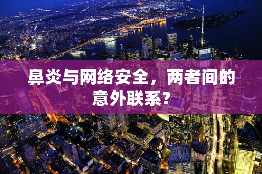 鼻炎与网络安全，两者间的意外联系？