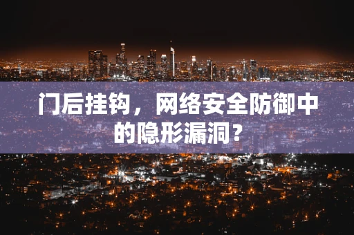 门后挂钩，网络安全防御中的隐形漏洞？