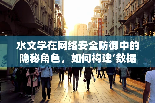 水文学在网络安全防御中的隐秘角色，如何构建‘数据河流’的护堤？
