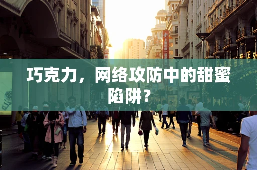巧克力，网络攻防中的甜蜜陷阱？