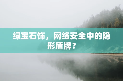 绿宝石饰，网络安全中的隐形盾牌？