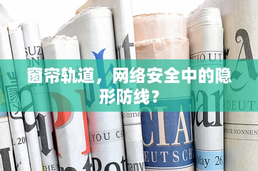 窗帘轨道，网络安全中的隐形防线？