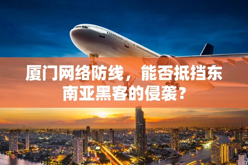 厦门网络防线，能否抵挡东南亚黑客的侵袭？