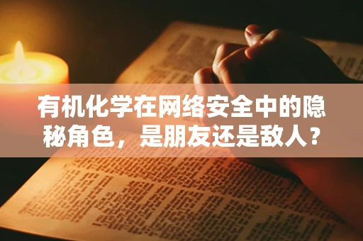 有机化学在网络安全中的隐秘角色，是朋友还是敌人？