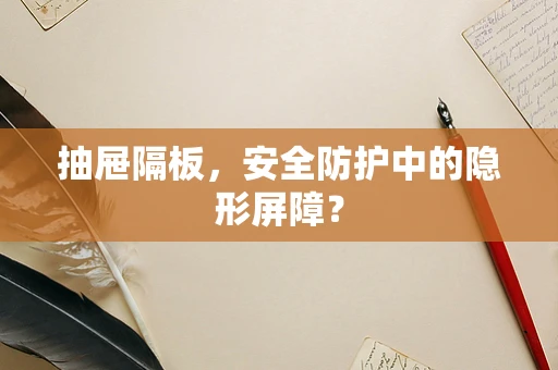 抽屉隔板，安全防护中的隐形屏障？