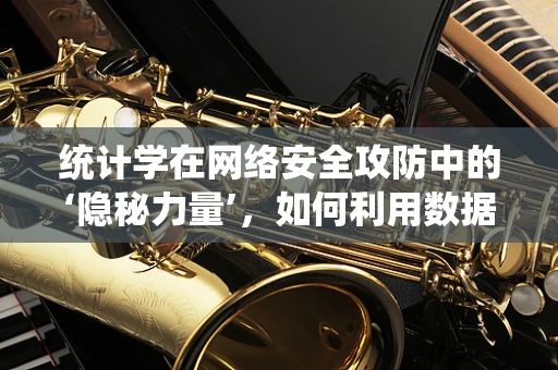 统计学在网络安全攻防中的‘隐秘力量’，如何利用数据洞察攻击模式？